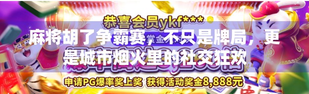 麻将胡了争霸赛，不只是牌局，更是城市烟火里的社交狂欢