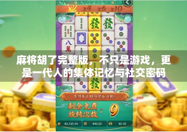 麻将胡了完整版，不只是游戏，更是一代人的集体记忆与社交密码