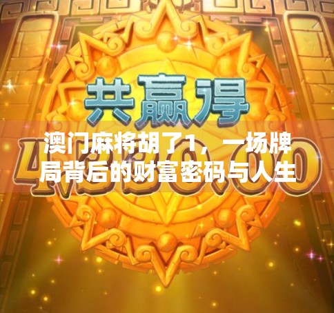 澳门麻将胡了1，一场牌局背后的财富密码与人生启示