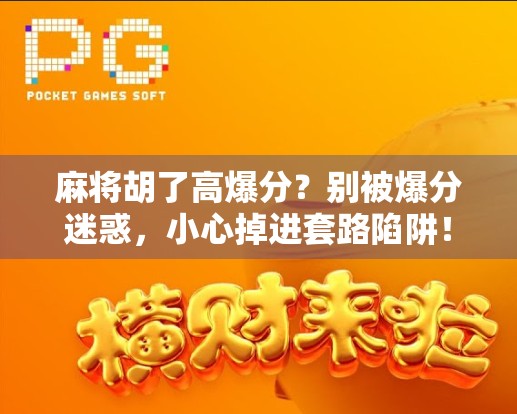 麻将胡了高爆分?别被爆分迷惑,小心掉进套路陷阱! 麻将胡了高爆分?别被爆分迷惑,小心掉进套路陷阱!