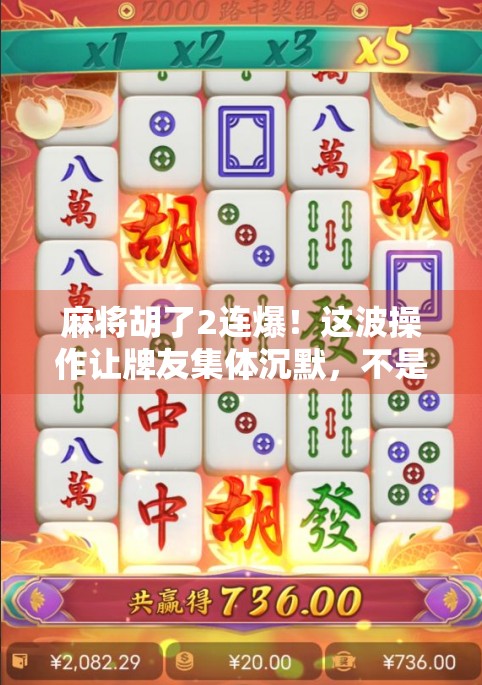 麻将胡了2连爆！这波操作让牌友集体沉默，不是运气，是套路！