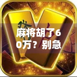麻将胡了60万？别急着庆祝，先看看这背后藏着的财富陷阱！