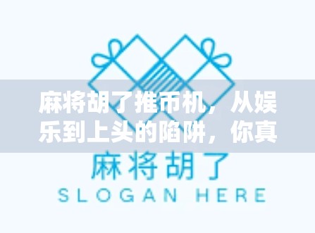 麻将胡了推币机，从娱乐到上头的陷阱，你真的懂它的套路吗？