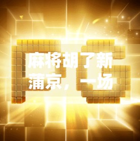 麻将胡了新蒲京，一场关于记忆、社交与城市变迁的微缩人生剧场