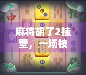 麻将胡了2挂壁，一场技术流与运气派的终极对决，你站在哪一边？