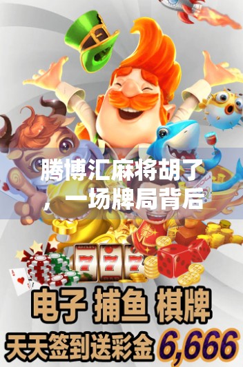 腾博汇麻将胡了，一场牌局背后的社交密码与城市烟火气