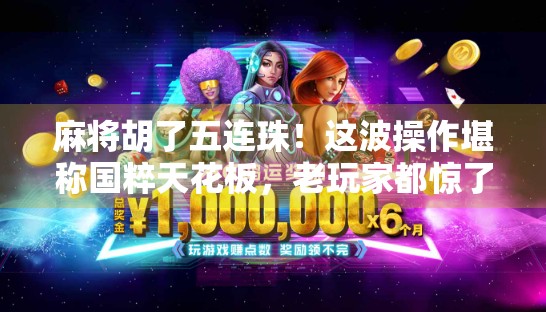 麻将胡了五连珠！这波操作堪称国粹天花板，老玩家都惊了！