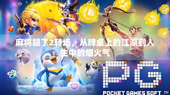 麻将胡了2转场，从牌桌上的江湖到人生中的烟火气