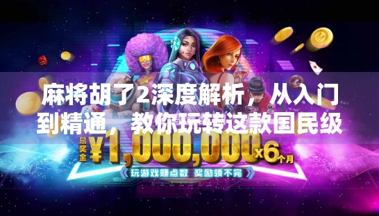 麻将胡了2深度解析，从入门到精通，教你玩转这款国民级策略游戏