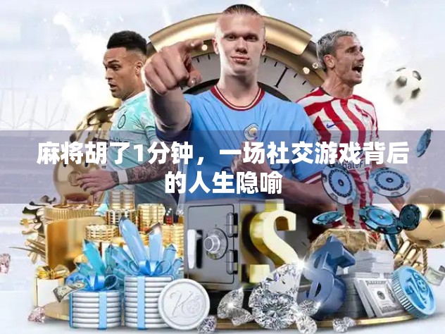 麻将胡了1分钟，一场社交游戏背后的人生隐喻