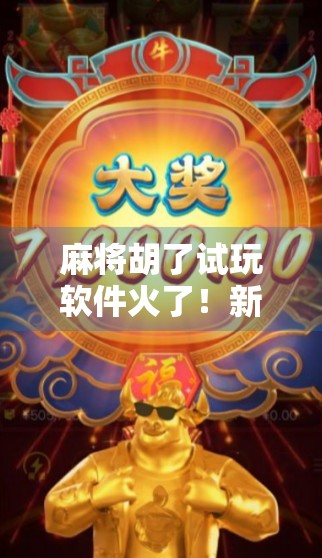 麻将胡了试玩软件火了！新手玩家如何用它快速上手？内附避坑指南！