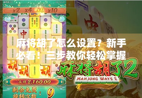 麻将胡了怎么设置？新手必看！三步教你轻松掌握胡牌技巧，赢麻不是梦！