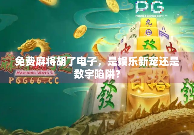 免费麻将胡了电子，是娱乐新宠还是数字陷阱？