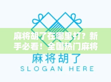 麻将胡了在哪里打？新手必看！全国热门麻将平台与线下场所全攻略