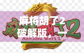 麻将胡了2破解版，一场虚拟牌局背后的自由陷阱与理性思考