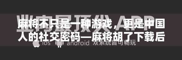 麻将不只是一种游戏，更是中国人的社交密码—麻将胡了下载后，我发现了它背后的深层魅力
