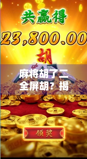 麻将胡了二全屏胡？揭秘二全屏胡背后的玄机与玩家心态！