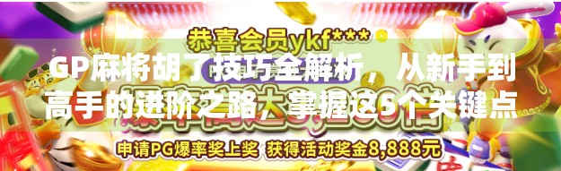 GP麻将胡了技巧全解析，从新手到高手的进阶之路，掌握这5个关键点就能稳赢！