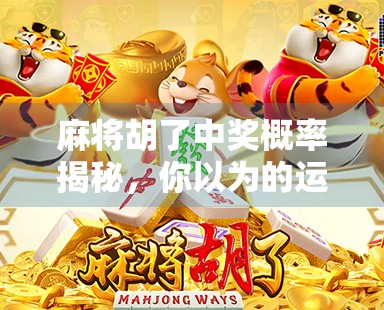 麻将胡了中奖概率揭秘，你以为的运气，其实是数学和策略的博弈！