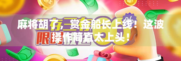 麻将胡了，赏金船长上线！这波操作简直太上头！