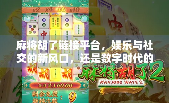 麻将胡了链接平台，娱乐与社交的新风口，还是数字时代的新赌局？