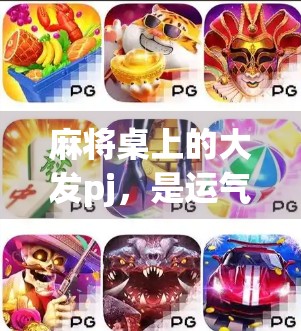 麻将桌上的大发pj，是运气还是玄学？揭秘你胡牌背后的隐藏逻辑！