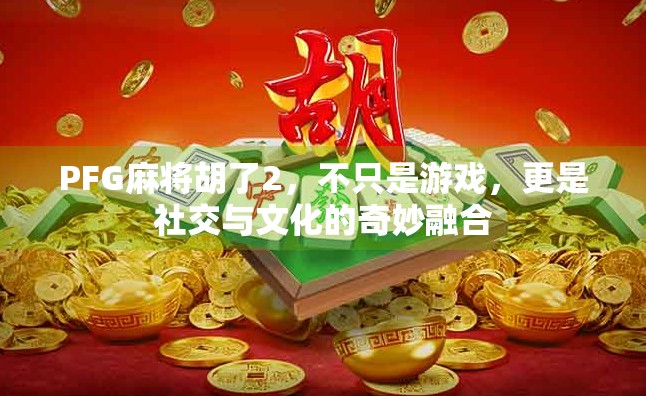 PFG麻将胡了2，不只是游戏，更是社交与文化的奇妙融合