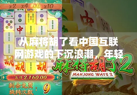 从麻将胡了看中国互联网游戏的下沉浪潮，年轻人为何越来越爱玩本地化小游戏？