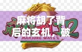 麻将胡了背后的玄机，破解技巧还是运气游戏？揭秘高手与菜鸟的差距！