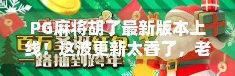 PG麻将胡了最新版本上线！这波更新太香了，老玩家都惊呼真香！
