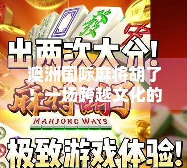 澳洲国际麻将胡了！一场跨越文化的牌局，如何让全球玩家杠上开花？