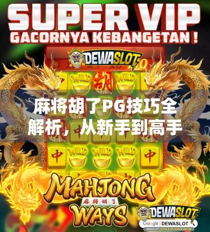 麻将胡了PG技巧全解析，从新手到高手的进阶之路，教你轻松吃胡不翻车！