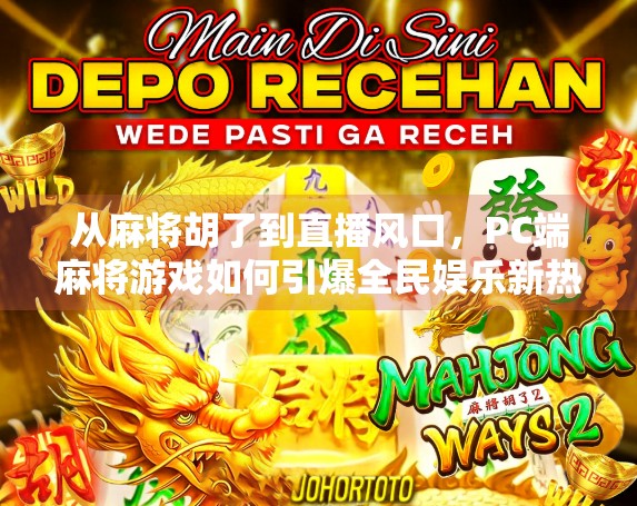 从麻将胡了到直播风口，PC端麻将游戏如何引爆全民娱乐新热潮？