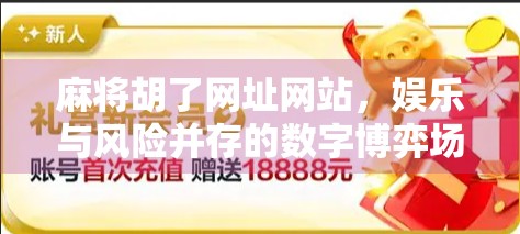 麻将胡了网址网站，娱乐与风险并存的数字博弈场