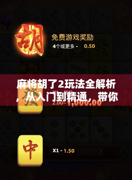 麻将胡了2玩法全解析，从入门到精通，带你玩转这款国民级休闲游戏！