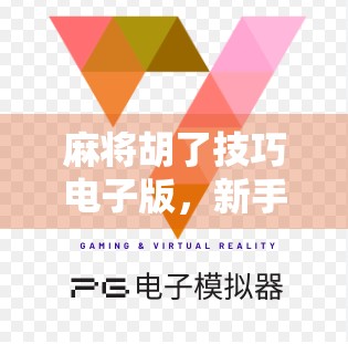 麻将胡了技巧电子版，新手逆袭、老手进阶的隐藏秘籍全解析！