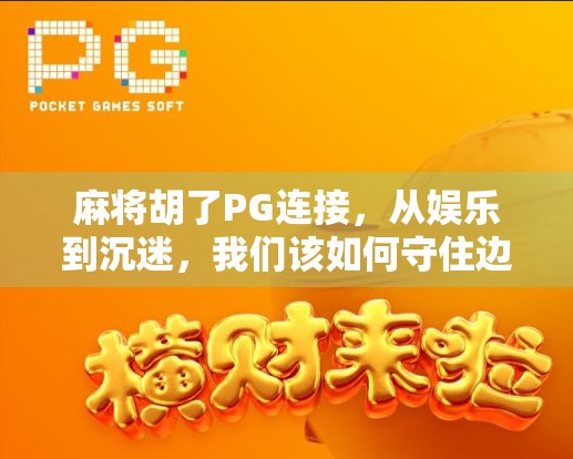 麻将胡了PG连接，从娱乐到沉迷，我们该如何守住边界？