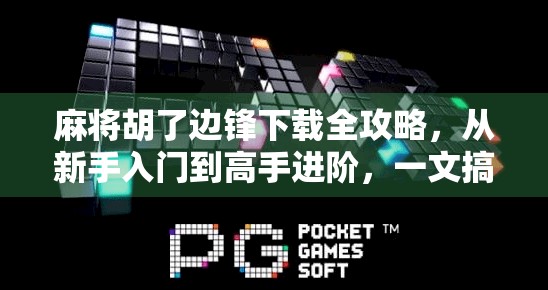 麻将胡了边锋下载全攻略，从新手入门到高手进阶，一文搞定！