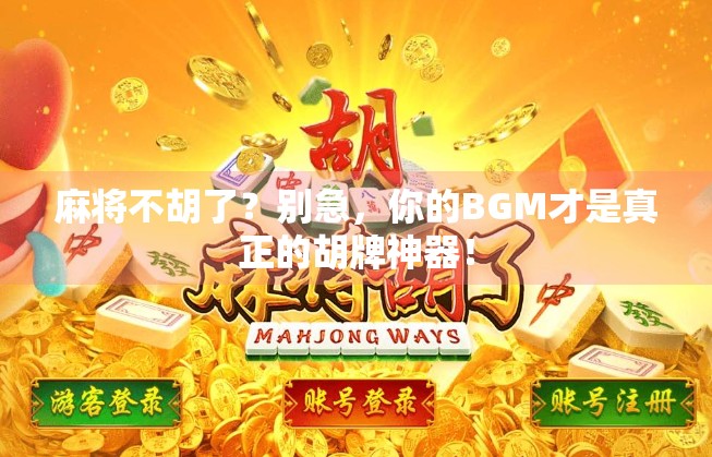 麻将不胡了？别急，你的BGM才是真正的胡牌神器！