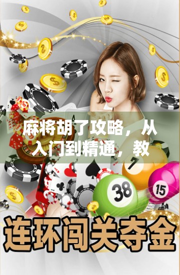 麻将胡了攻略，从入门到精通，教你轻松赢在牌桌上！