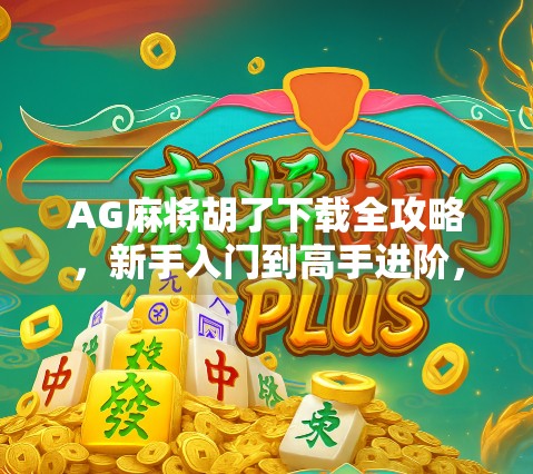 AG麻将胡了下载全攻略，新手入门到高手进阶，轻松上手不踩坑！