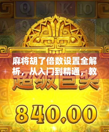 麻将胡了倍数设置全解析，从入门到精通，教你玩转翻倍艺术！