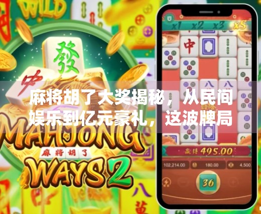 麻将胡了大奖揭秘，从民间娱乐到亿元豪礼，这波牌局不简单！