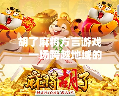 胡了麻将方言游戏，一场跨越地域的牌局狂欢，你听懂了吗？