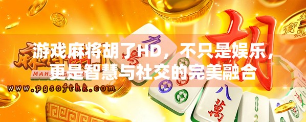 游戏麻将胡了HD，不只是娱乐，更是智慧与社交的完美融合
