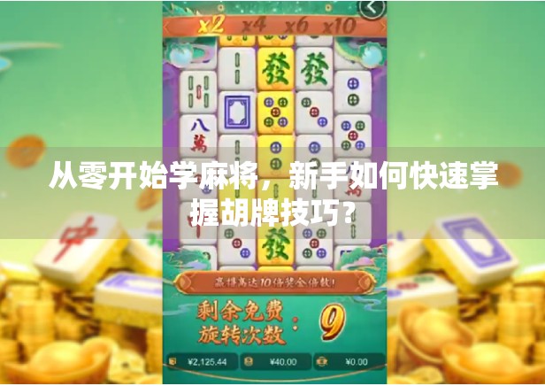 从零开始学麻将，新手如何快速掌握胡牌技巧？