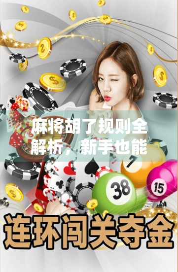 麻将胡了规则全解析，新手也能秒变高手的胡牌秘籍！