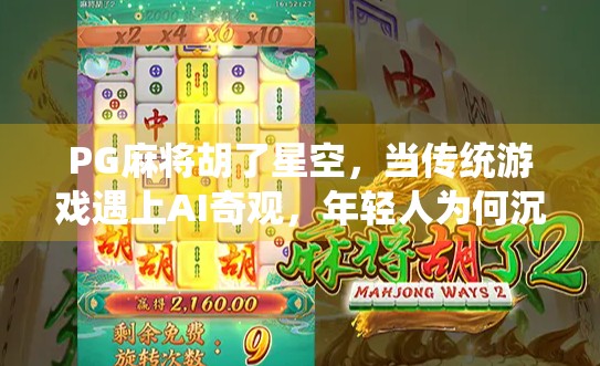 PG麻将胡了星空，当传统游戏遇上AI奇观，年轻人为何沉迷星空牌局？