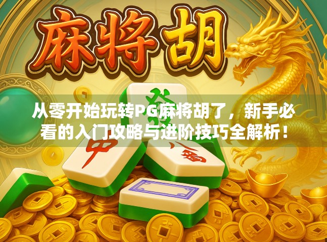 从零开始玩转PG麻将胡了，新手必看的入门攻略与进阶技巧全解析！