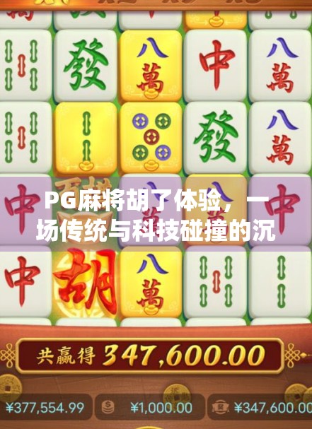 PG麻将胡了体验，一场传统与科技碰撞的沉浸式娱乐革命